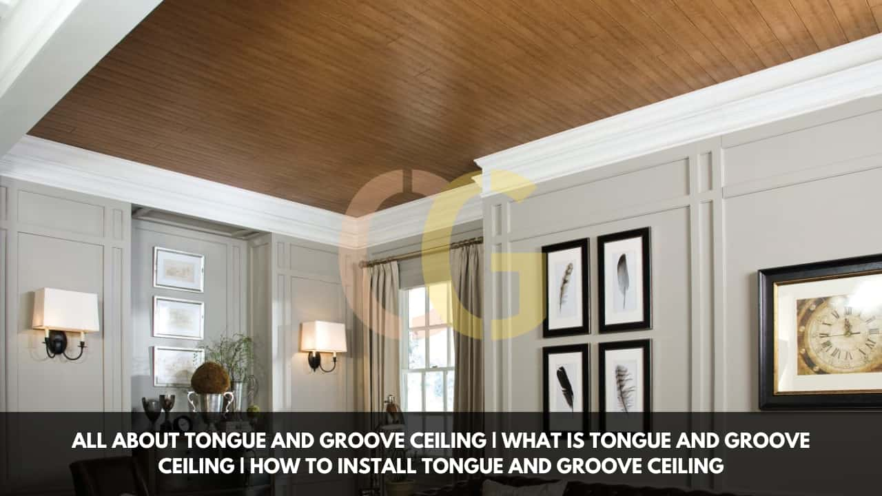 All About Tongue And Groove Ceiling | What Is Tongue And Groove Ceiling | How To Install Tongue And Groove Ceiling